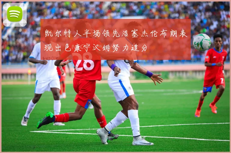 凯尔特人半场领先活塞杰伦布朗表现出色康宁汉姆努力追分