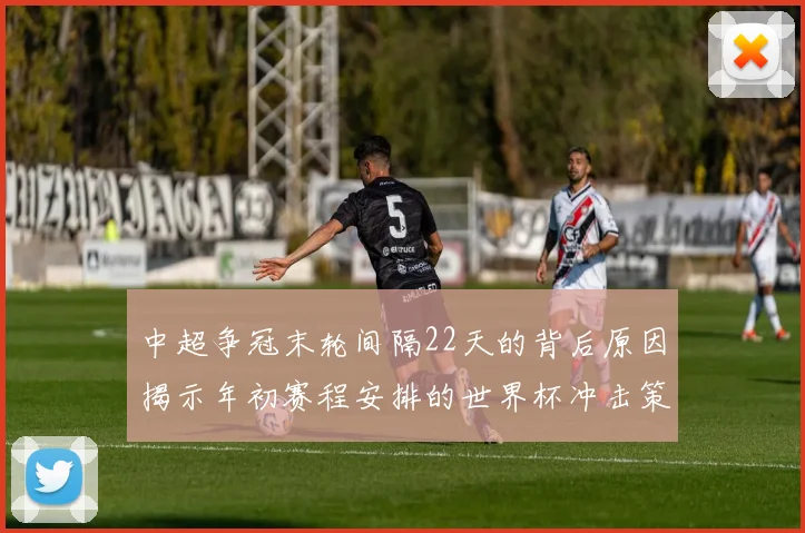 中超争冠末轮间隔22天的背后原因揭示年初赛程安排的世界杯冲击策略