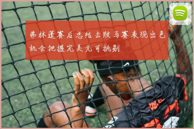 弗林蓬赛后总结击败马赛表现出色机会把握完美无可挑剔