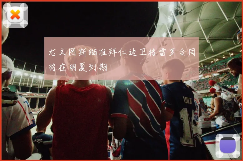 尤文图斯瞄准拜仁边卫格雷罗合同将在明夏到期