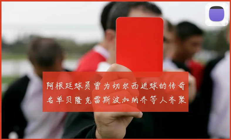 阿根廷球员曾为切尔西进球的传奇名单贝隆克雷斯波加纳乔等人齐聚