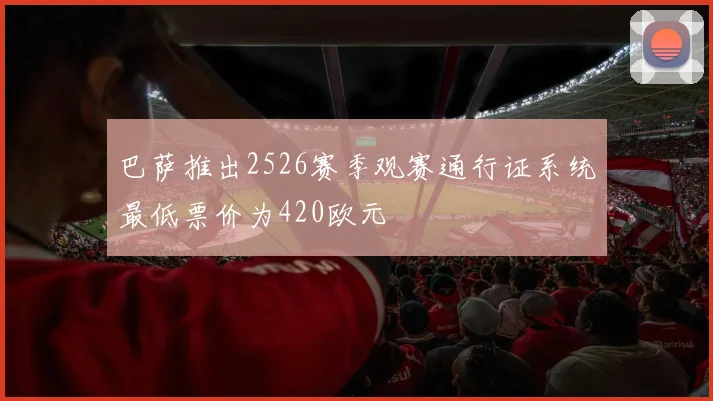 巴萨推出2526赛季观赛通行证系统最低票价为420欧元