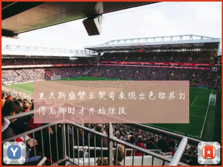 里夫斯盛赞东契奇表现出色称其打得无聊时才开始炫技