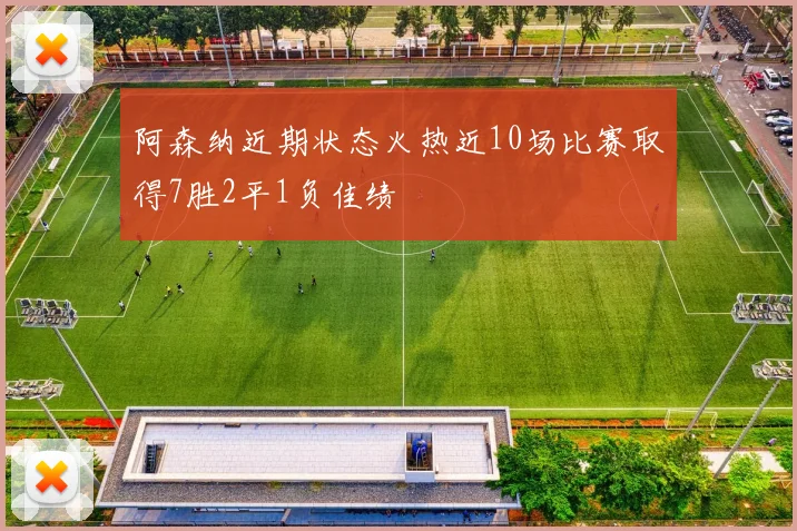 阿森纳近期状态火热近10场比赛取得7胜2平1负佳绩