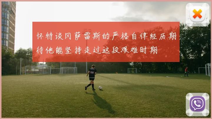 怀特谈冈萨雷斯的严格自律经历期待他能坚持走过这段艰难时期