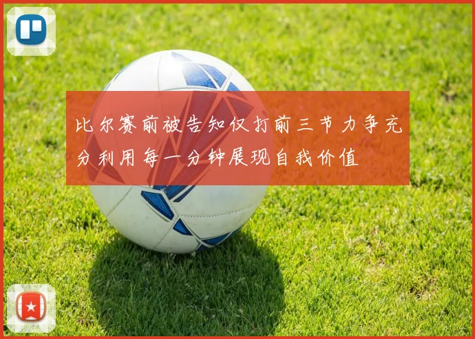 比尔赛前被告知仅打前三节力争充分利用每一分钟展现自我价值