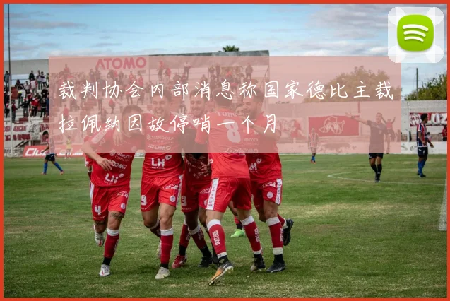 裁判协会内部消息称国家德比主裁拉佩纳因故停哨一个月