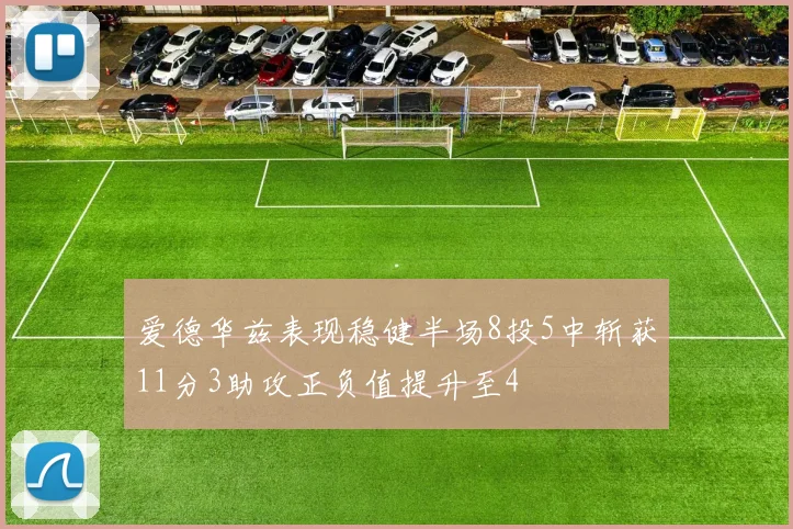 爱德华兹表现稳健半场8投5中斩获11分3助攻正负值提升至4