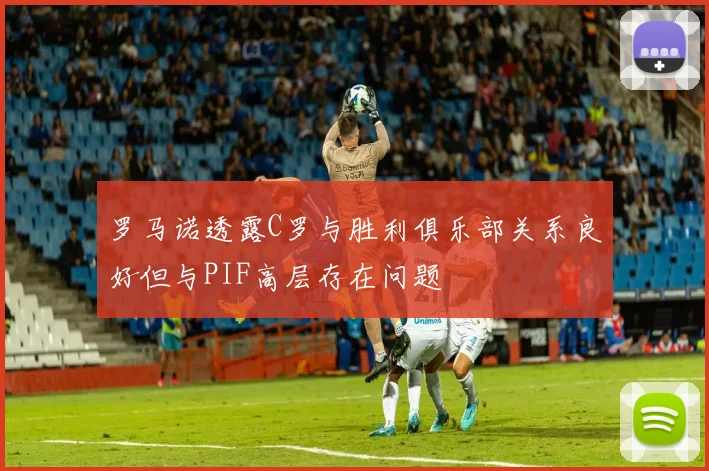 罗马诺透露C罗与胜利俱乐部关系良好但与PIF高层存在问题