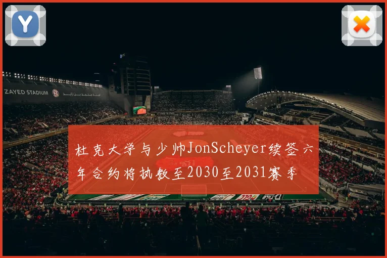 杜克大学与少帅JonScheyer续签六年合约将执教至2030至2031赛季