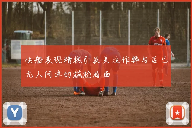 快船表现糟糕引发关注作弊与否已无人问津的尴尬局面