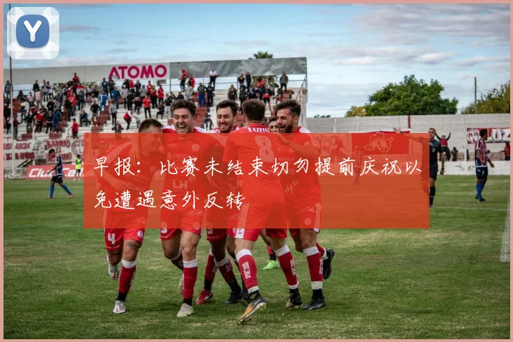 早报：比赛未结束切勿提前庆祝以免遭遇意外反转