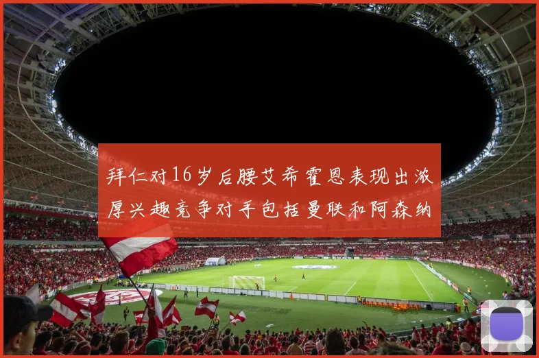 拜仁对16岁后腰艾希霍恩表现出浓厚兴趣竞争对手包括曼联和阿森纳