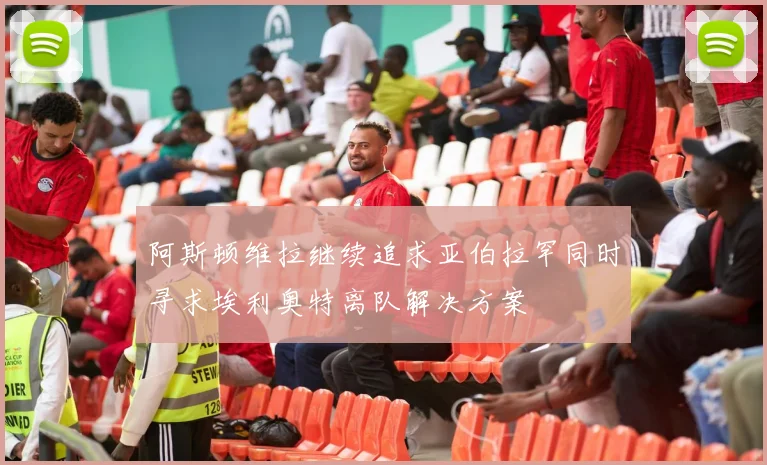 阿斯顿维拉继续追求亚伯拉罕同时寻求埃利奥特离队解决方案